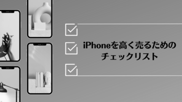 iPhoneを高く売る！売却前のチェックリストと高額売却のためのコツ