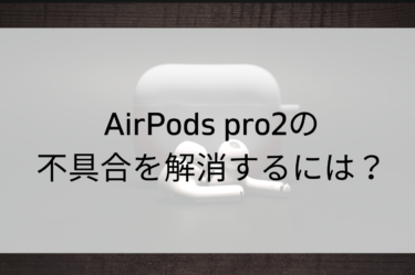 AirPods Pro 2 不具合解決ガイド：一般的なトラブルから特殊なケースまで