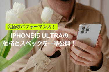 iPhone 15 Ultra価格と特徴とは？最新のリーク情報と差別化ポイントを解説！