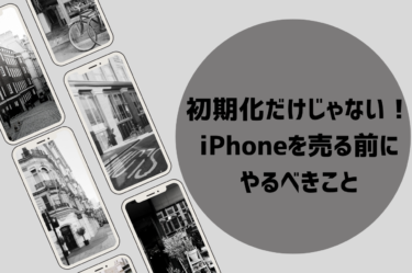 初期化だけじゃない！iPhoneを売る前の準備について解説！