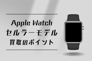 Apple Watchセルラーモデルの買取と高額売却のポイント！