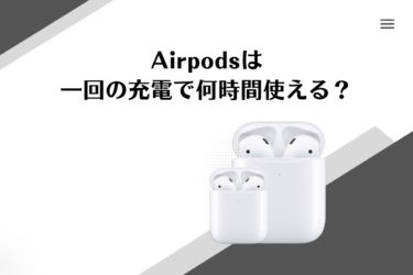 airpodsは1回の充電で何時間使用できる？また充電にかかる時間は？