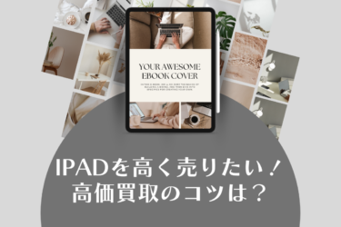 iPadの高価買取のコツは？埼玉で買取に出す際の注意点も解説します