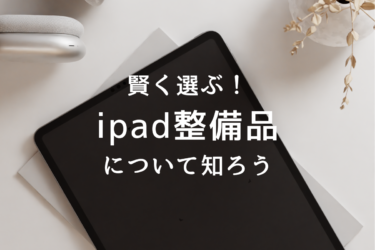 iPad整備品とは？賢く選ぶための究極ガイド