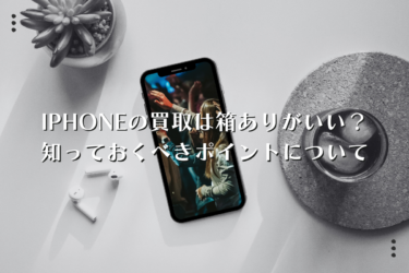 iphoneは箱ありで買取してもらうべき？知っておくべきポイントを解説