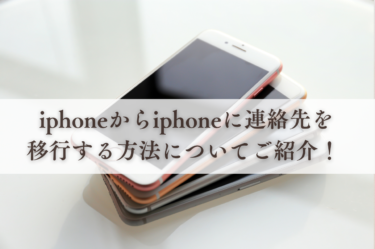 iphoneからiphoneに連絡先を移行する方法についてご紹介！