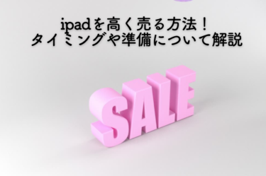 ipad高く売る方法についてタイミングや準備について解説