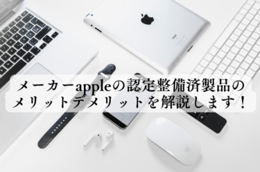 メーカーappleの認定整備済製品のメリットデメリットを解説します！