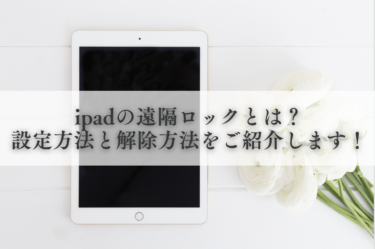 ipadの遠隔ロックとは？設定方法と解除方法をご紹介します！