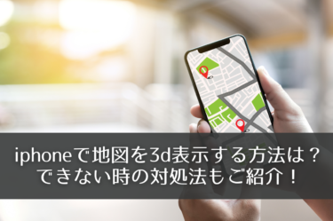 iphoneで地図を3d表示する方法は？できない時の対処法もご紹介！