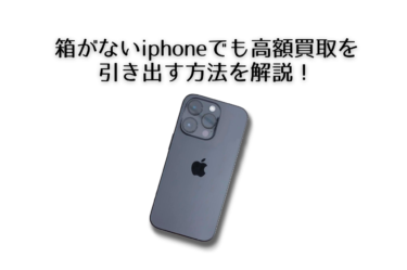 箱だけがないiphoneでも買取してもらえる？箱がないiphoneでも高額買取を引き出す方法を解説！