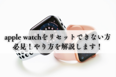 apple watchをリセットできない方必見！やり方を解説します！