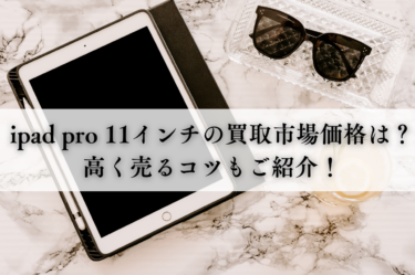 ipad pro 11インチの買取市場価格は？高く売るコツもご紹介！