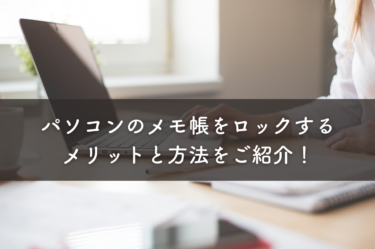 パソコンのメモ帳をロックするメリットと方法をご紹介！