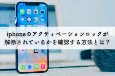 iphoneのアクティベーションロックが解除されているかを確認する方法とは？