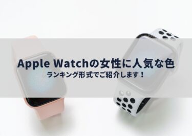 Apple Watchの女性に人気な色とは？ランキング形式でご紹介します！