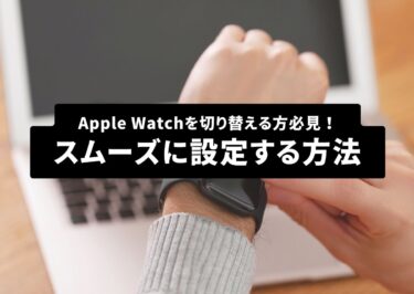 apple Watchを切り替える方必見！スムーズに設定する方法