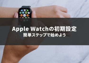 apple Watchの初期設定！簡単ステップで始めよう