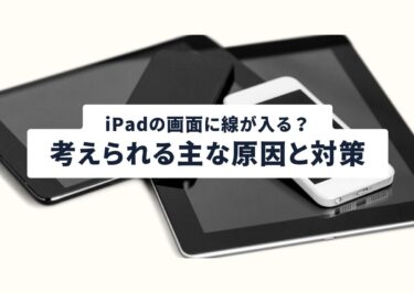 iPadの画面に線が入る？考えられる主な原因と対策を解説！