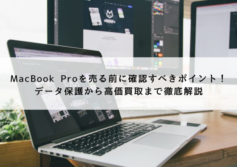 MacBook Proを売る前に確認すべきポイント！データ保護から高価買取まで徹底解説