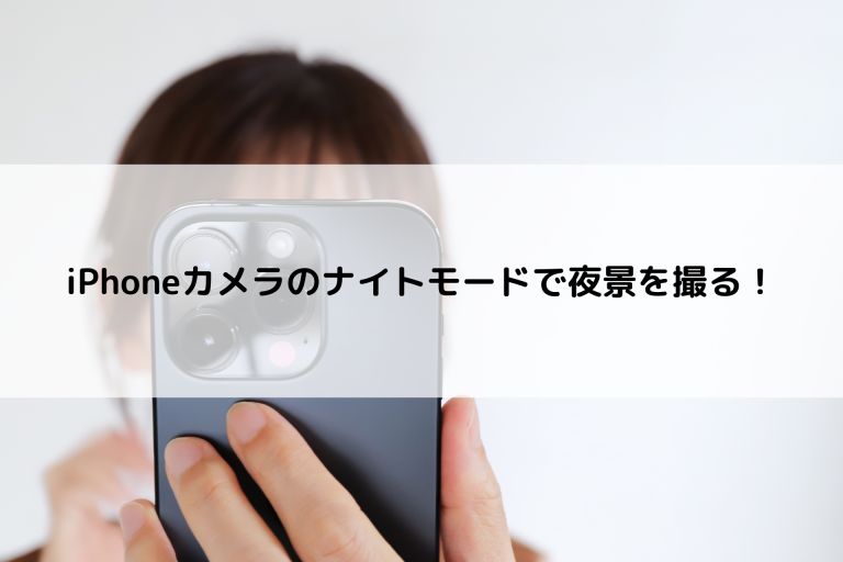 iPhoneカメラのナイトモードで夜景を撮る！