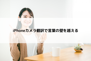 iPhoneカメラ翻訳で言葉の壁を越える
