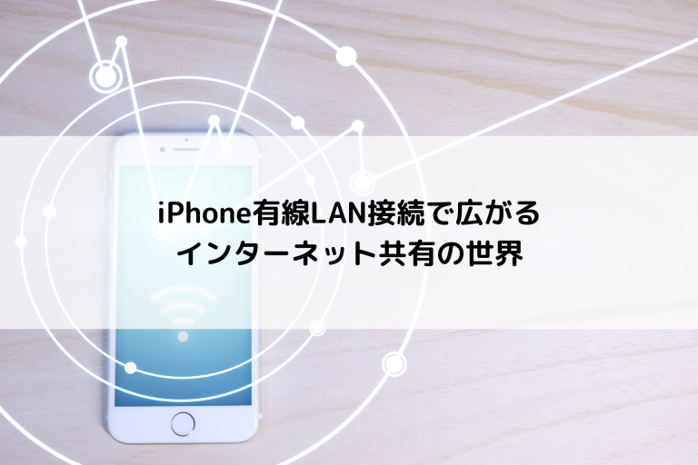 iPhone有線LAN接続で広がるインターネット共有の世界